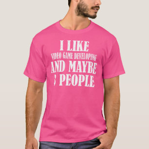 I Like Video Game Developing And Maybe 3 People T-Shirt