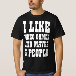 I LIKE VIDEO GAMES AND MAYBE 3 PEOPLE T-Shirt