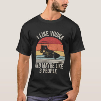 I Like Vodka And Maybe Like 3 People T-Shirt