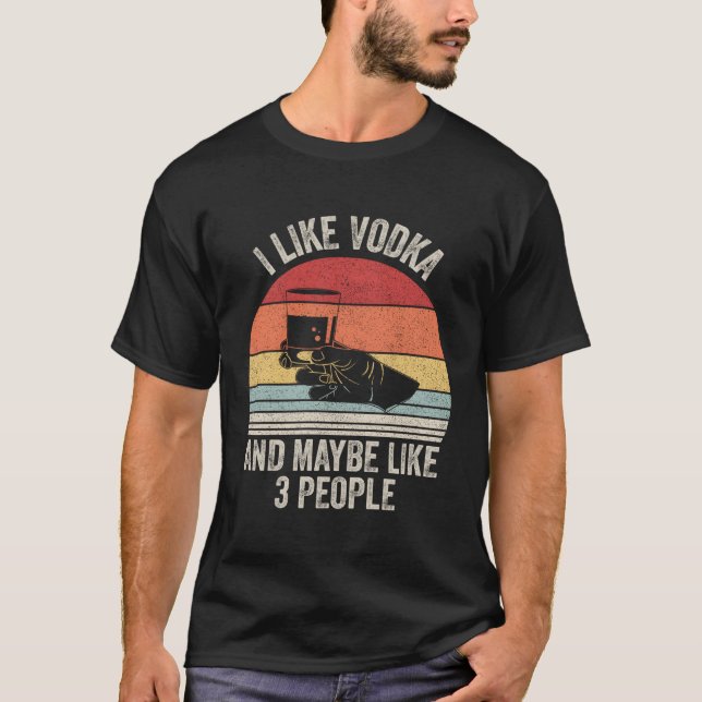 I Like Vodka And Maybe Like 3 People T-Shirt (Front)