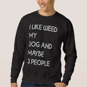 I Like Weed My Dog And Maybe 3 People Sweatshirt