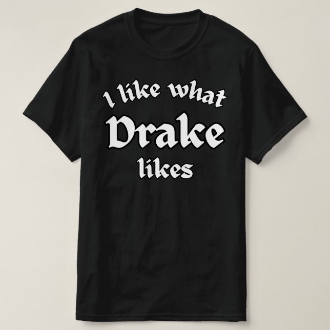 I Like What Drake Likes  T-Shirt (Design Front)