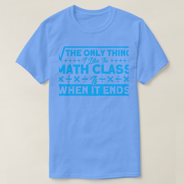 I Like When Math Class Ends Math Mathmatics T-Shirt (Design Front)