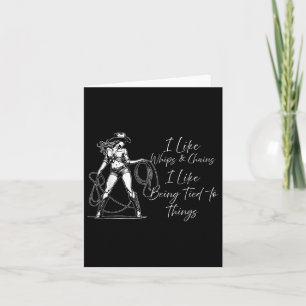 I Like Whips And Chains I Like Being Tied To Thing Card