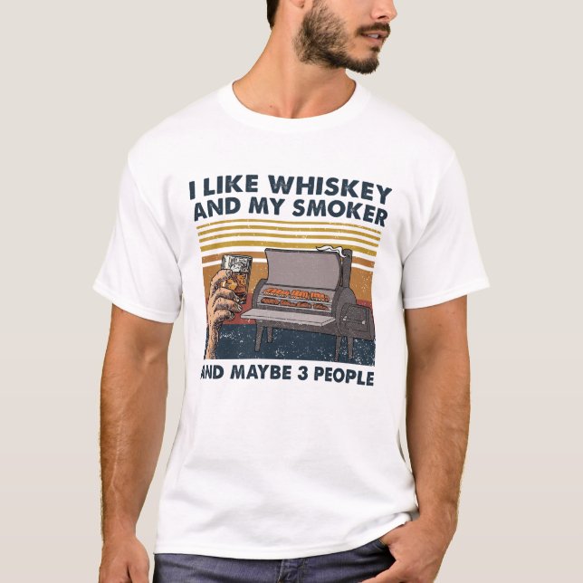 I Like Whiskey And My Smoker And Maybe 3 People T-Shirt (Front)