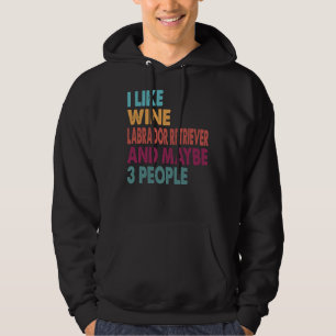 I Like Wine Labrador Retriever And Maybe 3 People Hoodie