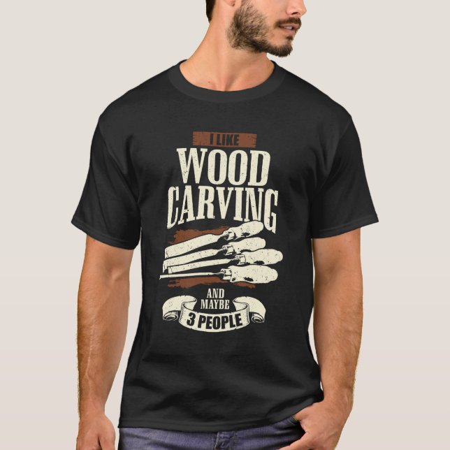 I Like Wood Carving And Maybe 3 People T-Shirt (Front)