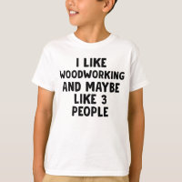 I Like Woodworking And Maybe 3 People