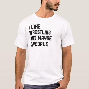 I Like Wrestling And Maybe 3 People Wrestler T-Shirt