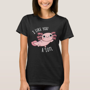 I Like You A Lotl Funny Axolotl Pun Dark BG T-Shirt