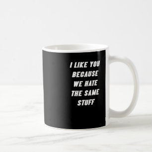 I Like You Because We Hate The Same Stuff Funny Sa Coffee Mug