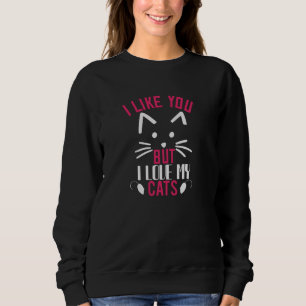 I like you but i love My Cats Sweatshirt