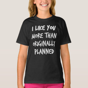 I Like You More Than Originally Planned T-Shirt
