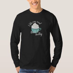 I like'em real thick and frothy T-Shirt