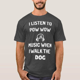 I LISTEN TO POW WOW MUSIC WHEN I WALK THE DOG  T-Shirt