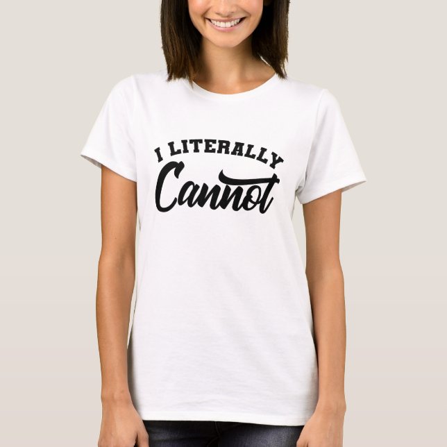 I LITERALLY CANNOT Sarcastic Inspirational Quotes T-Shirt (Front)