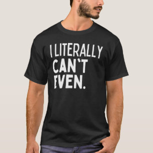 I LITERALLY CAN'T EVEN I Cannot Cant Funny Self De T-Shirt