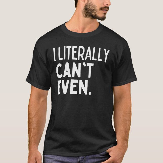 I LITERALLY CAN'T EVEN I Cannot Cant Funny Self De T-Shirt (Front)