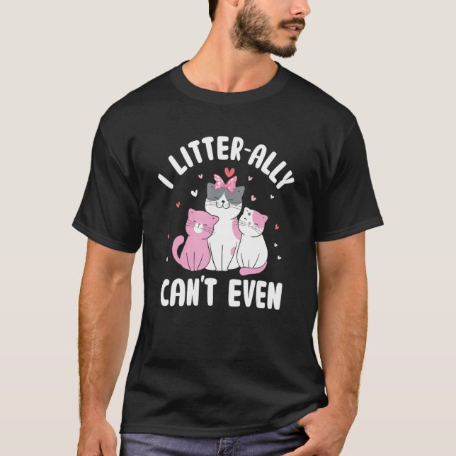 I Litterally Can't Even Cat  Kitten Humour Cat Mum T-Shirt (Front)