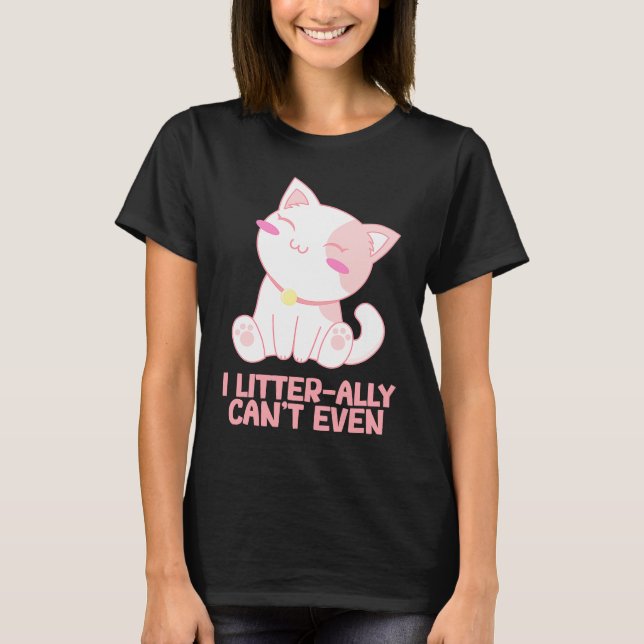 I Litterally Cant Even Cat Kitten Humour Cat Mum T-Shirt (Front)