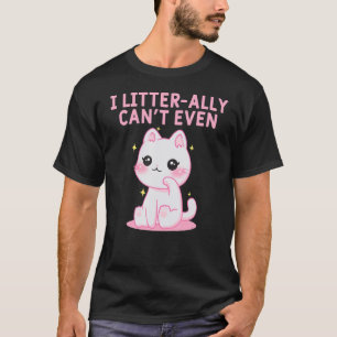 I Litterally Cant Even Cat  Kitten Humour Cat Mum T-Shirt