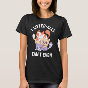 I Litterally Can't Even Cat Kitten Humour Cat Mum T-Shirt
