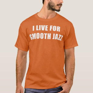 I Live For Smooth Jazz T-Shirt