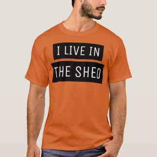 I Live In The Shed  T-Shirt