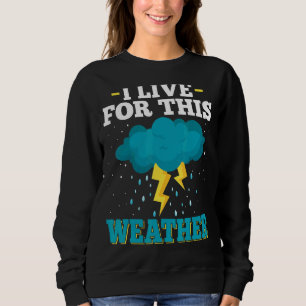 I Live Of This Weather Storm & Tornado Chaser Mete Sweatshirt
