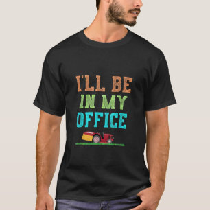 I ll Be In My Office Lawn Mowing Yard Work T-Shirt