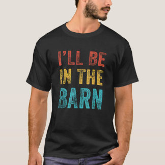 I ll Be in The Barn Funny Dad Joke Grandpa Handyma T-Shirt