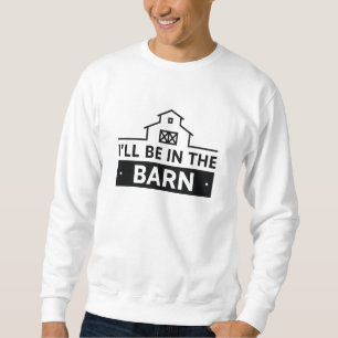 I’ll Be In The Barn Sweatshirt