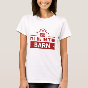 I’ll Be In The Barn T-Shirt