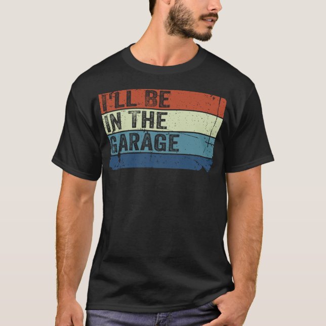 I’ll Be In the Garage Funny Handyman Mechanic Dad T-Shirt (Front)