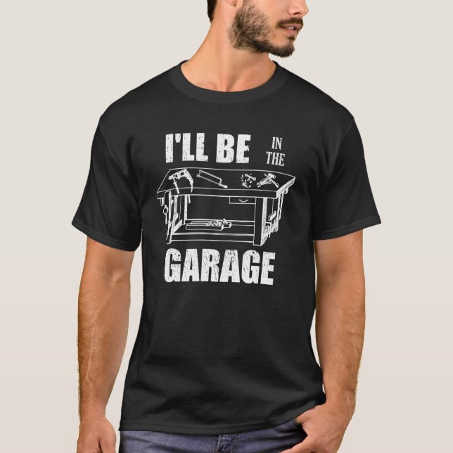 I ll Be In The Garage  Handyman Workbench Tinkerer T-Shirt (Front)