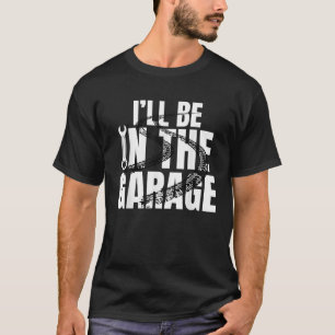 I ll Be In The Garage Mechanic Dad Joke Engineer W T-Shirt