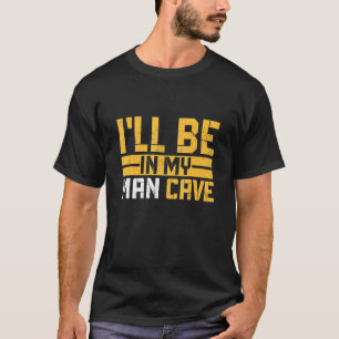 I´ll Be In The Man Cave T-Shirt