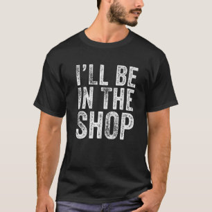 I ll Be in The Shop Funny Dad Joke Grandpa Handyma T-Shirt