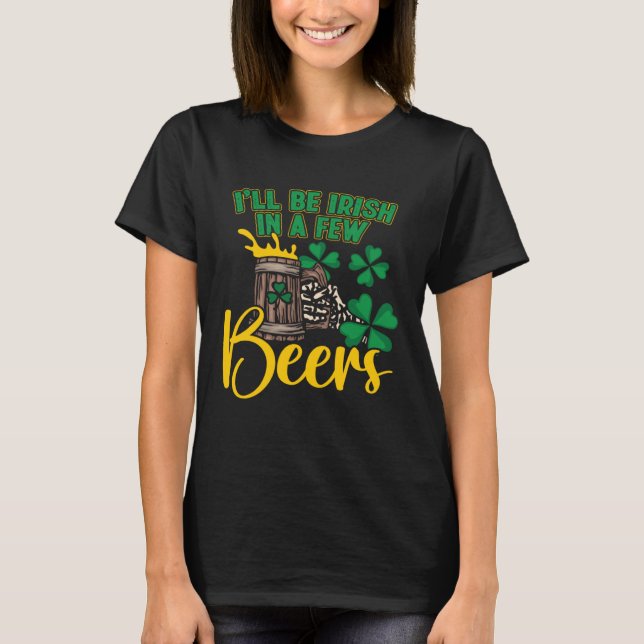 I ll Be Irish In Few Beers Drinking Beer St Paddys T-Shirt (Front)