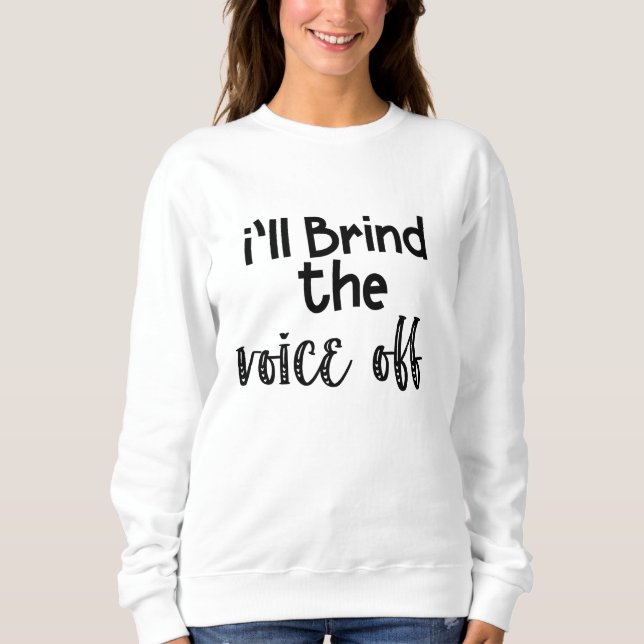 I’ll Bring the Voice Off Sweatshirt (Front)