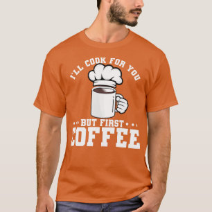 I ll Cook For You But First Coffee T-Shirt