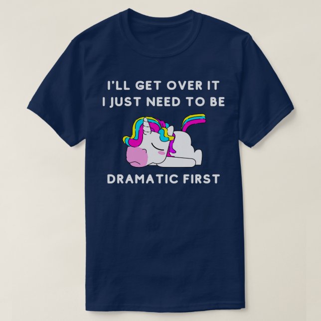 I ll Get Over It I Just Need To Be Dramatic First  T-Shirt (Design Front)