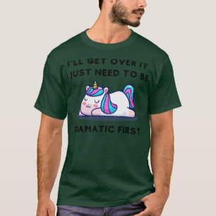 I ll Get Over It I Just Need To Be Dramatic First T-Shirt