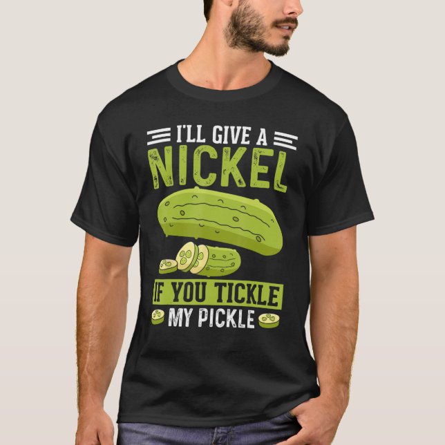 I ll give a Nickle if you Tickle my Pickle Pickle T-Shirt (Front)