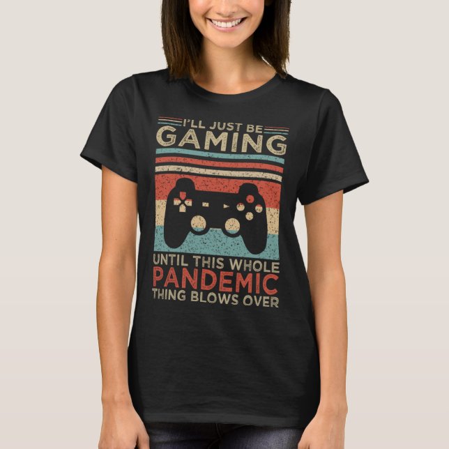 I ll Just Be Gaming Until This Whole Pandemic Thin T-Shirt (Front)