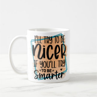 I’ll Try To be Nicer If You Try Be Smarter Coffee Mug