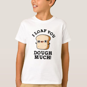 I Loaf You Dough Much Funny Bread Pun  T-Shirt