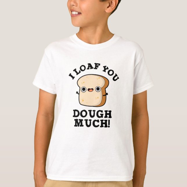 I Loaf You Dough Much Funny Bread Pun  T-Shirt (Front)