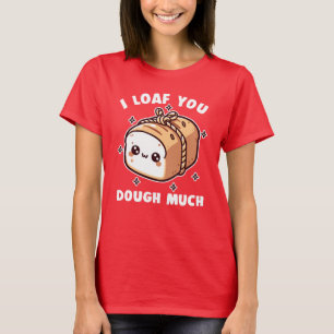 I Loaf You Dough Much Love Valentine Pun T-Shirt