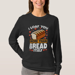I Loaf You More Than Bread Funny Bakery Love Pun T-Shirt